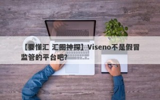 【要懂汇 汇圈神探】Viseno不是假冒监管的平台吧？
