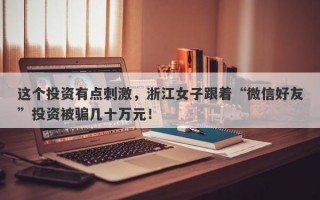 这个投资有点刺激，浙江女子跟着“微信好友”投资被骗几十万元！