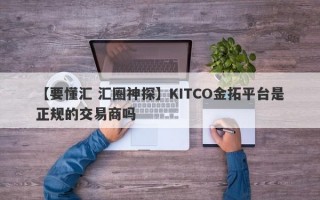 【要懂汇 汇圈神探】KITCO金拓平台是正规的交易商吗
