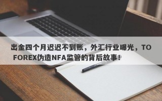 出金四个月迟迟不到账，外汇行业曝光，TO FOREX伪造NFA监管的背后故事！