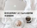 挂羊头卖狗肉？AC Capital连环骗术深度剖析