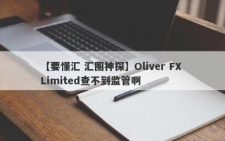 【要懂汇 汇圈神探】Oliver FX Limited查不到监管啊
