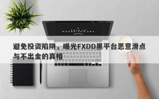 避免投资陷阱，曝光FXDD黑平台恶意滑点与不出金的真相