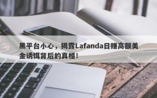 黑平台小心，揭露Lafanda日赚高额美金诱饵背后的真相！