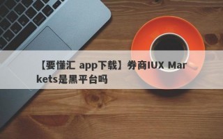 【要懂汇 app下载】券商IUX Markets是黑平台吗
