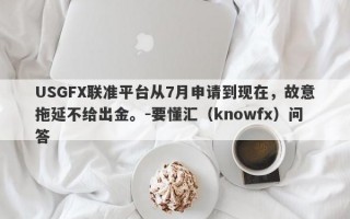 USGFX联准平台从7月申请到现在，故意拖延不给出金。-要懂汇（knowfx）问答