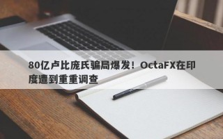 80亿卢比庞氏骗局爆发！OctaFX在印度遭到重重调查