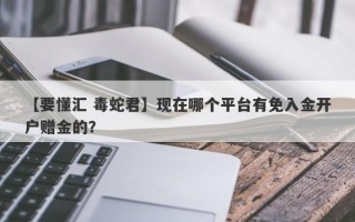 【要懂汇 毒蛇君】现在哪个平台有免入金开户赠金的？
