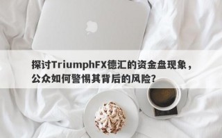 探讨TriumphFX德汇的资金盘现象，公众如何警惕其背后的风险？