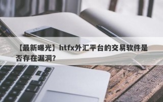 【最新曝光】htfx外汇平台的交易软件是否存在漏洞？