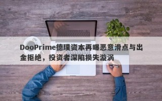 DooPrime德璞资本再曝恶意滑点与出金拒绝，投资者深陷损失漩涡