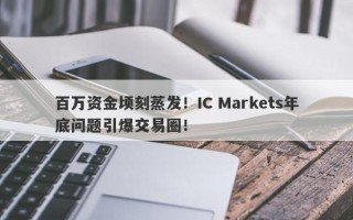 百万资金顷刻蒸发！IC Markets年底问题引爆交易圈！