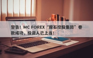 警告！MC FOREX“摩石控股集团”卷款成功，投资人已上当！