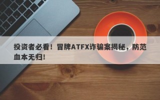 投资者必看！冒牌ATFX诈骗案揭秘，防范血本无归！