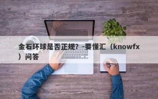 金石环球是否正规？-要懂汇（knowfx）问答