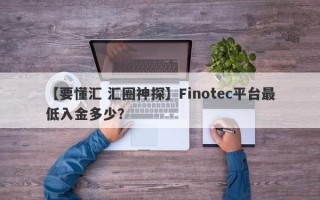 【要懂汇 汇圈神探】Finotec平台最低入金多少？
