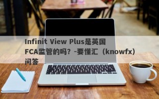 Infinit View Plus是英国FCA监管的吗？-要懂汇（knowfx）问答