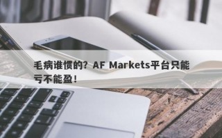 毛病谁惯的？AF Markets平台只能亏不能盈！