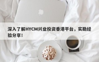 深入了解HYCM兴业投资香港平台，实勘经验分享！