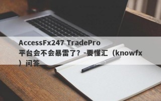 AccessFx247 TradePro平台会不会暴雷了？-要懂汇（knowfx）问答