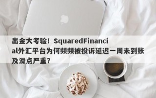 出金大考验！SquaredFinancial外汇平台为何频频被投诉延迟一周未到账及滑点严重？