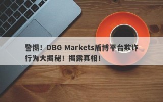 警惕！DBG Markets盾博平台欺诈行为大揭秘！揭露真相！