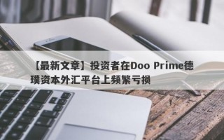 【最新文章】投资者在Doo Prime德璞资本外汇平台上频繁亏损