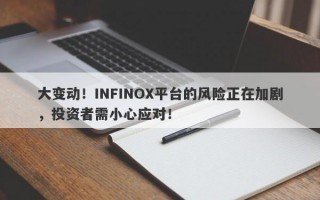 大变动！INFINOX平台的风险正在加剧，投资者需小心应对！