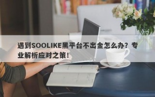 遇到SOOLIKE黑平台不出金怎么办？专业解析应对之策！