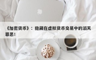 《加密货币》：隐藏在虚拟货币交易中的滔天罪恶！