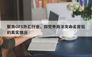 聚焦GFS外汇行业，探究券商洋文命名背后的真实情况