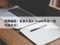 天降骗局：生意人在A-Trade平台一夜亏损千万！