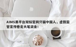 AIMS黑平台双标官网只骗中国人，虚假监管宣传卷走大笔资金！