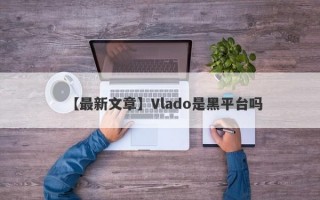 【最新文章】Vlado是黑平台吗
