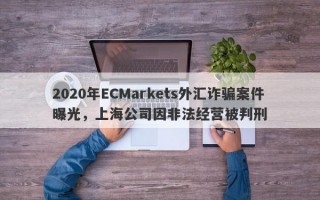 2020年ECMarkets外汇诈骗案件曝光，上海公司因非法经营被判刑