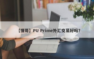 【懂哥】PU Prime外汇交易好吗？
