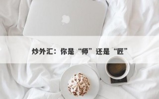 炒外汇：你是“师”还是“匠”