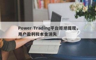 Power Trading平台拒绝提现，用户盈利和本金消失