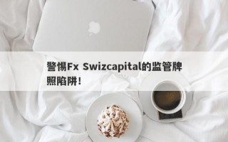 警惕Fx Swizcapital的监管牌照陷阱！