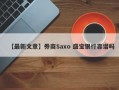 【最新文章】券商Saxo 盛宝银行靠谱吗
