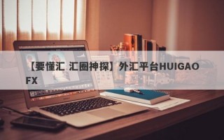 【要懂汇 汇圈神探】外汇平台HUIGAOFX
