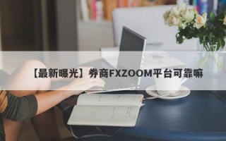 【最新曝光】券商FXZOOM平台可靠嘛
