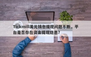 Tickmill美元钱包提现问题不断，平台是否存在资金提现隐患？