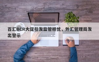 百汇BCR大促引发监管担忧，外汇管理局发出警示