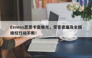 Exness恶意卡盘曝光，受害者遍及全国维权行动不断！