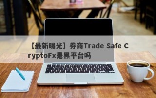 【最新曝光】券商Trade Safe CryptoFx是黑平台吗
