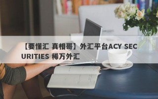 【要懂汇 真相哥】外汇平台ACY SECURITIES 稀万外汇
