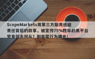 ScopeMarkets用第三方服务逃避责任背后的故事，被宣传75%胜率的黑平台究竟何去何从？割韭菜行为曝光！