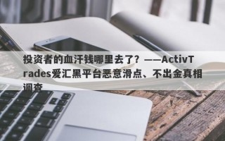 投资者的血汗钱哪里去了？——ActivTrades爱汇黑平台恶意滑点、不出金真相调查