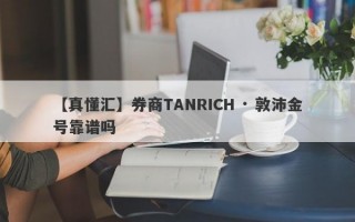 【真懂汇】券商TANRICH · 敦沛金号靠谱吗
